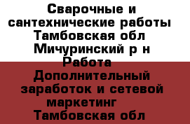 Сварочные и сантехнические работы - Тамбовская обл., Мичуринский р-н Работа » Дополнительный заработок и сетевой маркетинг   . Тамбовская обл.